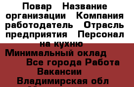 Повар › Название организации ­ Компания-работодатель › Отрасль предприятия ­ Персонал на кухню › Минимальный оклад ­ 12 000 - Все города Работа » Вакансии   . Владимирская обл.,Муромский р-н